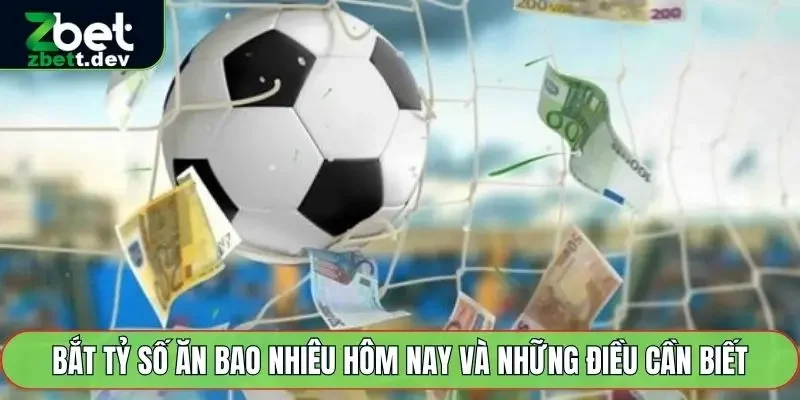 Bắt Tỷ Số Ăn Bao Nhiêu Hôm Nay Và Những Điều Cần Biết 1 bắt tỷ số